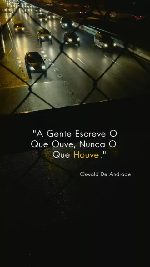 A gente escreve o que ouve. Nunca o que houve. (Oswald de Andrade